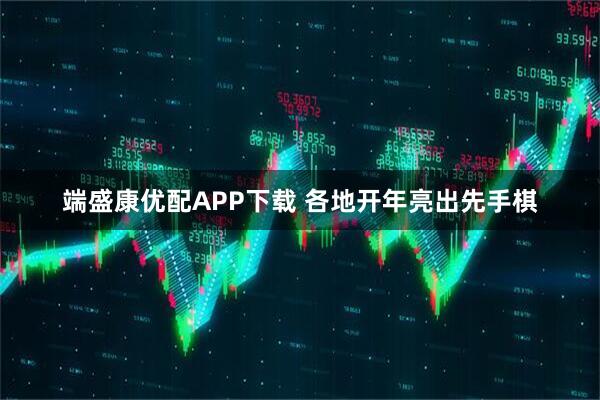 端盛康优配APP下载 各地开年亮出先手棋
