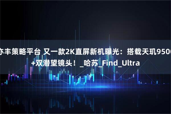 亦丰策略平台 又一款2K直屏新机曝光：搭载天玑9500+双潜望镜头！_哈苏_Find_Ultra