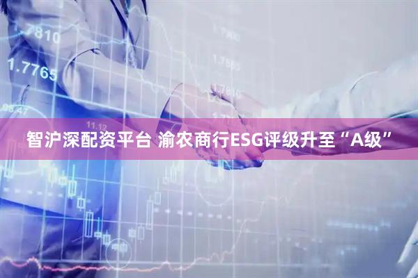 智沪深配资平台 渝农商行ESG评级升至“A级”
