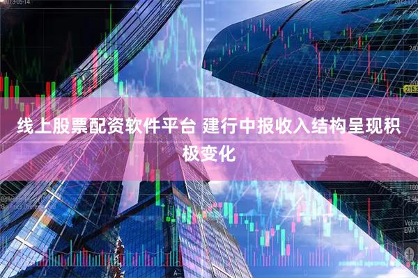 线上股票配资软件平台 建行中报收入结构呈现积极变化